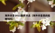 海外抖音2021最新消息（海外抖音真的能赚钱吗）