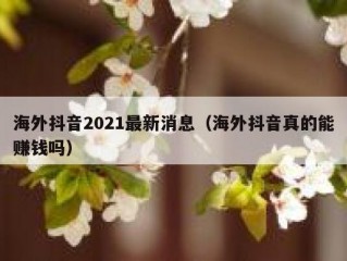 海外抖音2021最新消息（海外抖音真的能赚钱吗）