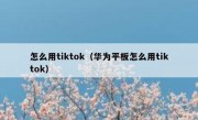 怎么用tiktok（华为平板怎么用tiktok）