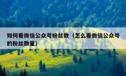 如何看微信公众号粉丝数（怎么看微信公众号的粉丝数量）
