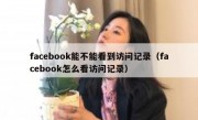 facebook能不能看到访问记录（facebook怎么看访问记录）