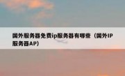 国外服务器免费ip服务器有哪些（国外IP服务器AP）