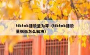 tiktok播放量为零（tiktok播放量很低怎么解决）