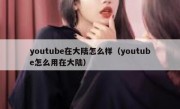youtube在大陆怎么样（youtube怎么用在大陆）