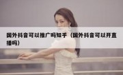国外抖音可以推广吗知乎（国外抖音可以开直播吗）