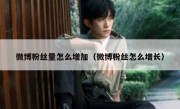 微博粉丝量怎么增加（微博粉丝怎么增长）