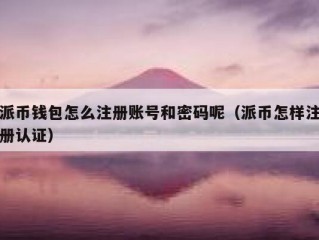 派币钱包怎么注册账号和密码呢（派币怎样注册认证）