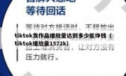 tiktok发作品播放量达到多少能挣钱（tiktok播放量1572k）