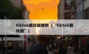 tiktok国际版规则（“tiktok国际版”）