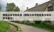 微信公众号粉丝多（微信公众号粉丝多少可以开流量主）