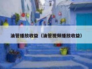 油管播放收益（油管视频播放收益）