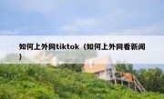 如何上外网tiktok（如何上外网看新闻）