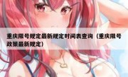 重庆限号规定最新规定时间表查询（重庆限号政策最新规定）