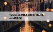 facebook股票最低价格（facebook的股价）