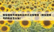 微信视频号增加粉丝的方法有哪些（微信视频号的粉丝怎么加）