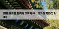 国外服务器查询方法有几种（国外服务器怎么用）