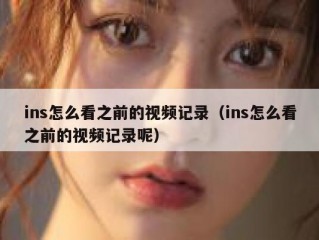 ins怎么看之前的视频记录（ins怎么看之前的视频记录呢）