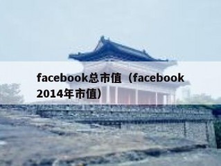 facebook总市值（facebook2014年市值）