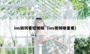 ins如何看短视频（ins视频哪里看）