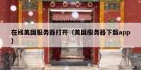 在线美国服务器打开（美国服务器下载app）