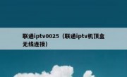 联通iptv0025（联通iptv机顶盒无线连接）