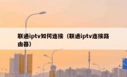 联通iptv如何连接（联通iptv连接路由器）