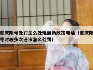 重庆限号处罚怎么处理最新政策电话（重庆限号时段多次违法怎么处罚）