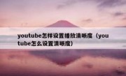 youtube怎样设置播放清晰度（youtube怎么设置清晰度）