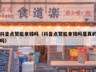 抖音点赞能拿钱吗（抖音点赞能拿钱吗是真的吗）