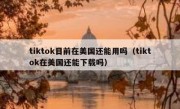 tiktok目前在美国还能用吗（tiktok在美国还能下载吗）