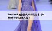 facebook的创始人叫什么名字（facebook的创始人是 ）
