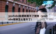 youtube能刷新看不了视频（youtube视频怎么看不了）