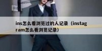 ins怎么看浏览过的人记录（instagram怎么看浏览记录）