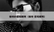 推特的密码规则（推特 密码规则）
