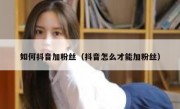 如何抖音加粉丝（抖音怎么才能加粉丝）