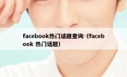 facebook热门话题查询（facebook 热门话题）