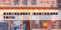 重庆限行新能源限制不（重庆限行新能源限制不限行吗）