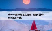 tiktok国际版怎么提现（国际版tiktok怎么挣钱）
