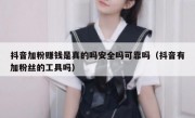 抖音加粉赚钱是真的吗安全吗可靠吗（抖音有加粉丝的工具吗）