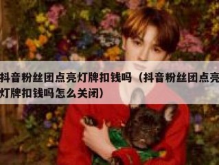 抖音粉丝团点亮灯牌扣钱吗（抖音粉丝团点亮灯牌扣钱吗怎么关闭）