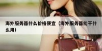 海外服务器什么价格便宜（海外服务器能干什么用）