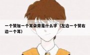 一个赞加一个耳朵旁是什么字（左边一个赞右边一个耳）