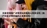 抖音花钱推广点赞评论的是真人吗安全吗（推广抖音点赞诈骗的人有责任吗）