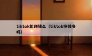 tiktok能赚钱么（tiktok挣钱多吗）