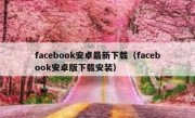 facebook安卓最新下载（facebook安卓版下载安装）