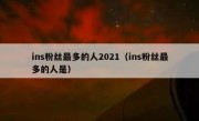 ins粉丝最多的人2021（ins粉丝最多的人是）