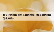 抖音上的粉丝是怎么弄的视频（抖音里的粉丝怎么来的）