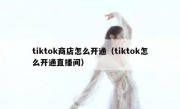 tiktok商店怎么开通（tiktok怎么开通直播间）