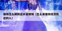 推特怎么刷附近内容视频（怎么用推特找到附近的人）