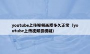 youtube上传视频画质多久正常（youtube上传视频很模糊）